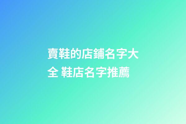 賣鞋的店鋪名字大全 鞋店名字推薦-第1張-店鋪起名-玄機派